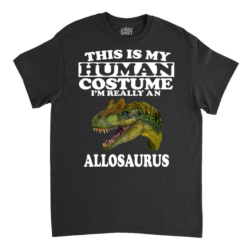 This Is My Human Costume I'm Really An Allosaurus Classic T-shirt | Artistshot