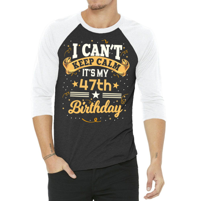 47 Year Old Shirt I Can't Keep Calm It's My 47th B 3/4 Sleeve Shirt | Artistshot