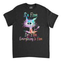 It's Fine I'm Fine Everything Is Fine Shirt Tie Dy Classic T-shirt | Artistshot