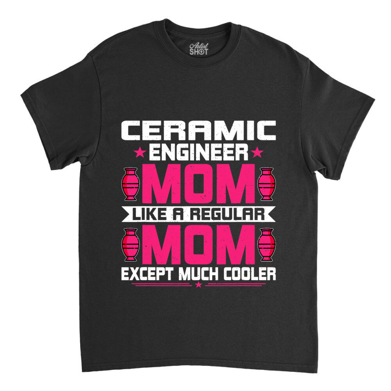 Ceramic Engineering Mom Funny Ceramic Engineering  Classic T-shirt | Artistshot