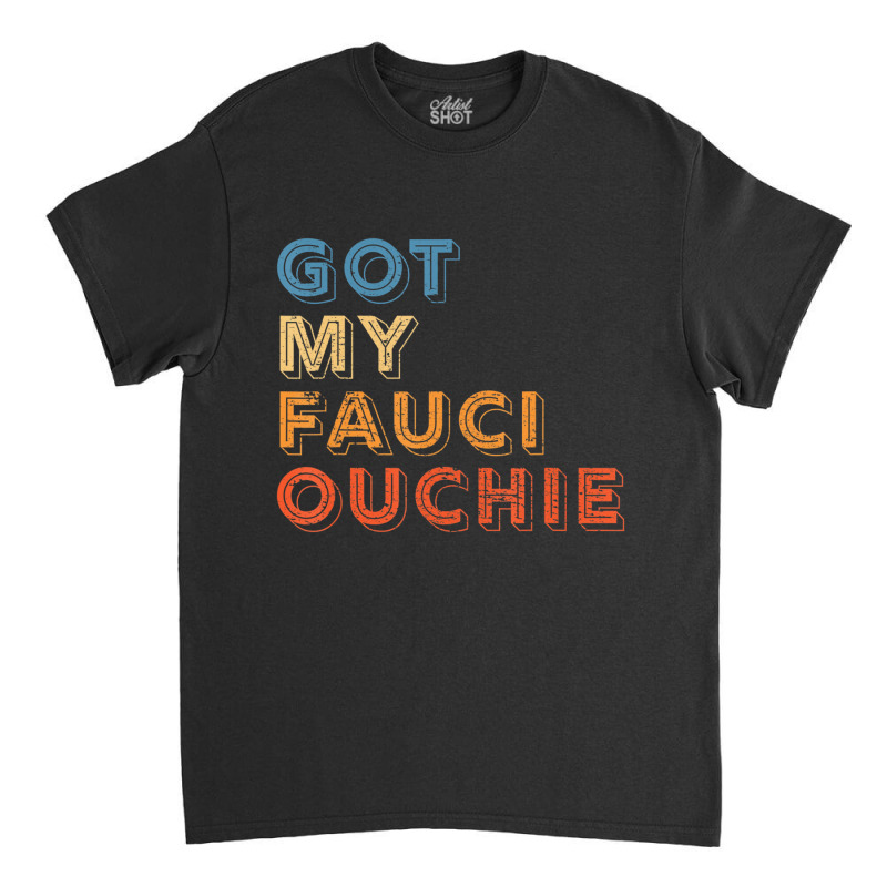 I Got My Fauci Ouchie Dr Fauci Vaccine I Got My Sh Classic T-shirt by calguaa | Artistshot