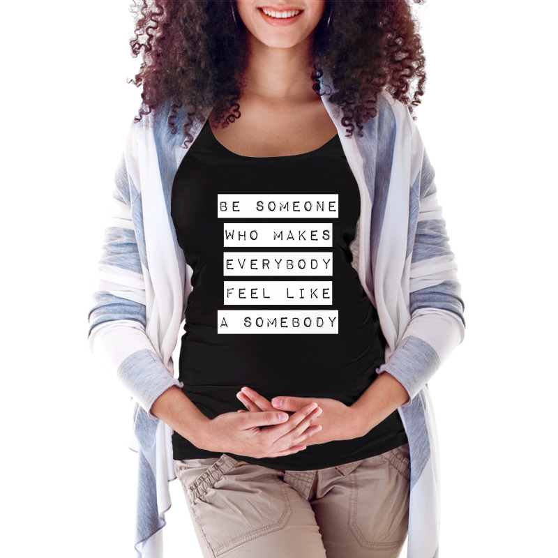 Be Someone Who Makes Everybody Feel Like A Somebody | White Maternity Scoop Neck T-shirt | Artistshot