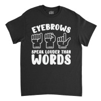 Eyebrows Speak Louder Words Fingerspelling Asl Sig Classic T-shirt | Artistshot