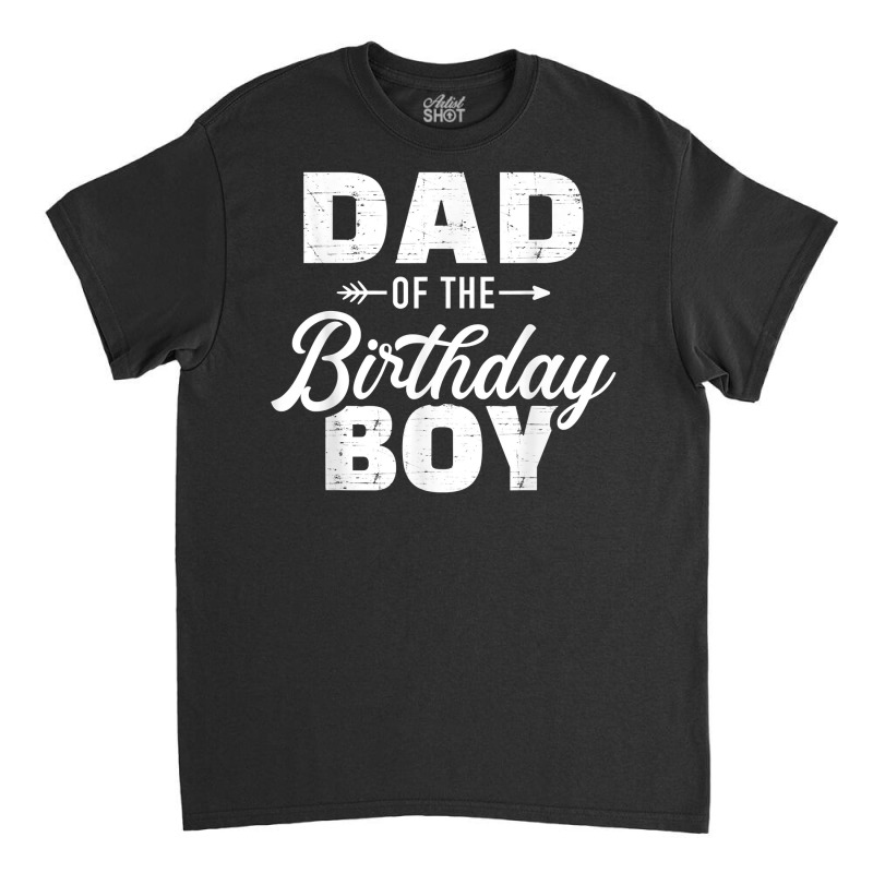 Dad Of The Birthday Boy Matching Family Party T Sh Classic T-shirt | Artistshot