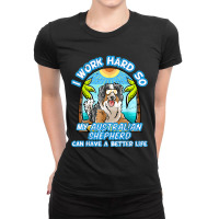 I Work Hard So My Australian Shepherd Can Have A B Ladies Fitted T-shirt | Artistshot