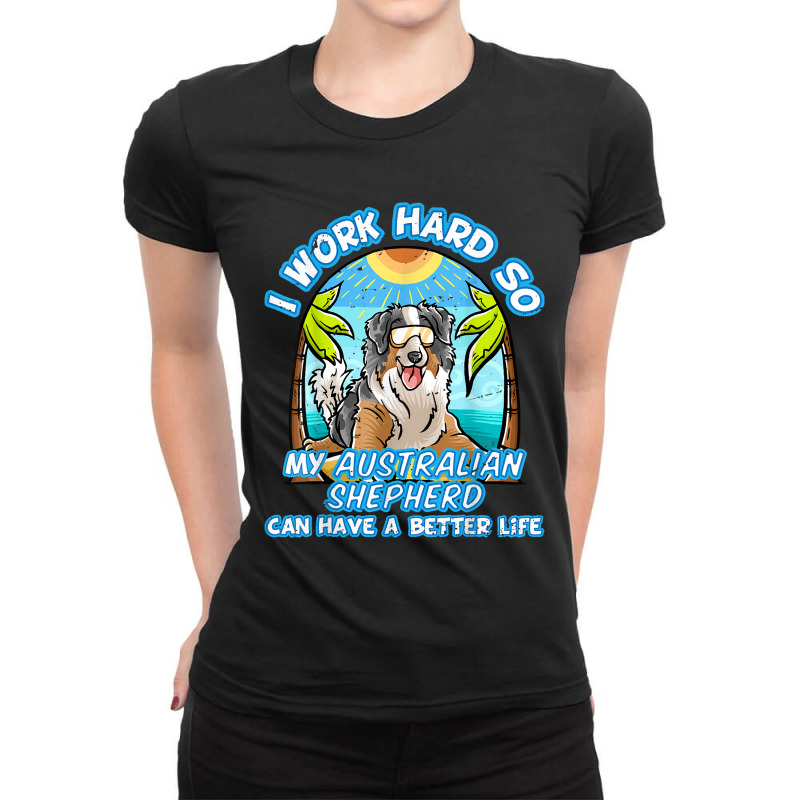 I Work Hard So My Australian Shepherd Can Have A B Ladies Fitted T-Shirt by whoretacarpal | Artistshot