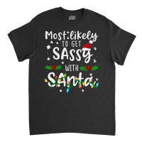 Most Likely To Get Sassy Santa Family Matching Chr Classic T-shirt | Artistshot