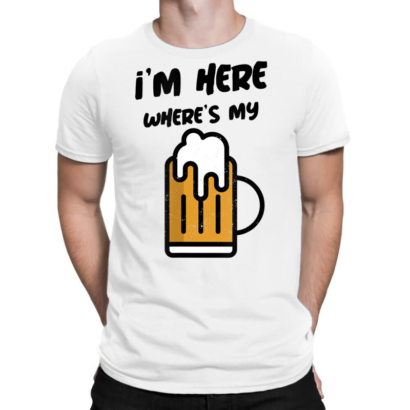 I'm Here Where's My Beer T Shirt T-shirt | Artistshot