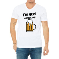 I'm Here Where's My Beer T Shirt V-neck Tee | Artistshot