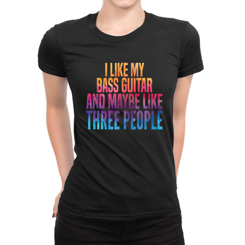 I Like My Bass Guitar And Maybe 3 People Ladies Fitted T-Shirt by JOSERICARDOTORRES | Artistshot