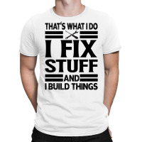 That's What I Do   I Fix Stuff And I Build Things T-shirt | Artistshot