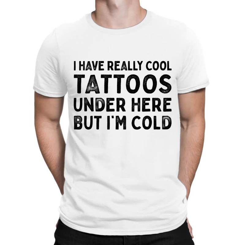 I Have Really Cool Tattoos Under Here But Im Cold T-shirt | Artistshot