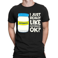 I Just Really Like Mayonnaise I Love Mayonnaise T T-shirt | Artistshot