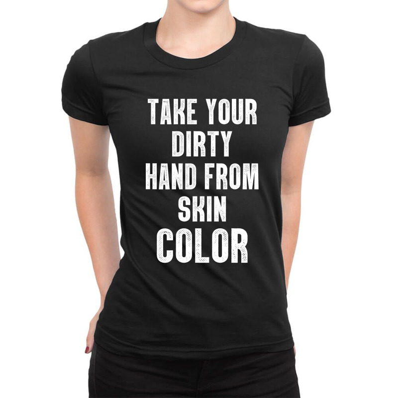 Take Your Dirty Hand From Skin Color Ladies Fitted T-shirt | Artistshot