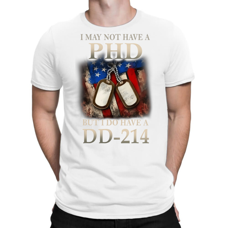 I May Not Have A Phd I Do Have A Dd214 Veterans T T-shirt | Artistshot