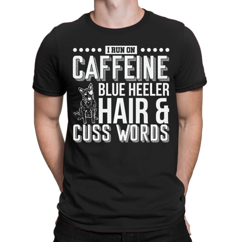 I Run On Caffeine Blue Heeler Hair And Cuss Words T-shirt | Artistshot