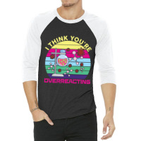 Science  I Think You're Overreacting 3/4 Sleeve Shirt | Artistshot