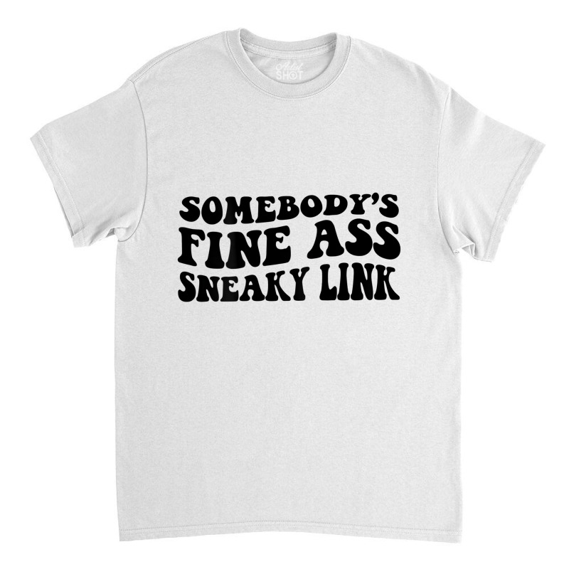 Somebody's Fine Ass Sneaky Link T Shirt Classic T-shirt | Artistshot