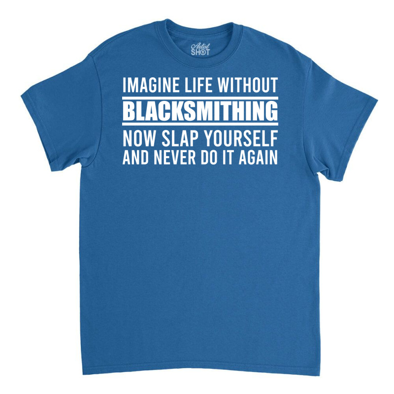 Cant Imagine Life Without Blacksmithing Trending Classic T-shirt by abadchzoumae | Artistshot