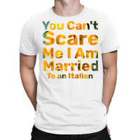 You Can't Scare Me I Am Married To An Italian 1 T-shirt | Artistshot