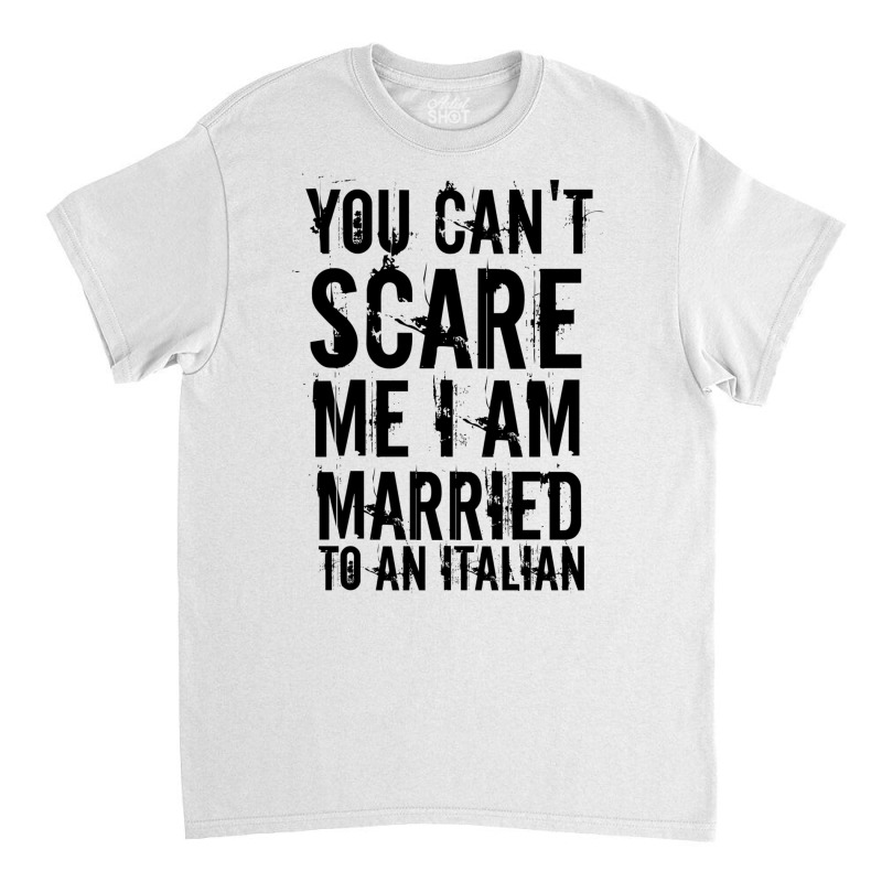 You Can't Scare Me I Am Married To An Italian 3 Classic T-shirt by afzalykamitoi | Artistshot