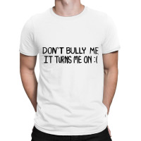 Don't Bully Me It Turns Me On Funny Saying T Shirt T-shirt | Artistshot