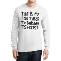 This Is My Too Tired To Function Tshirt   Funny Hu Long Sleeve Shirts | Artistshot