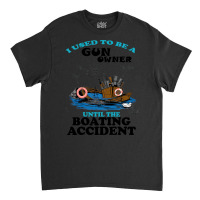 I Used To Be A Gun Owner Until The Boating Acciden Classic T-shirt | Artistshot