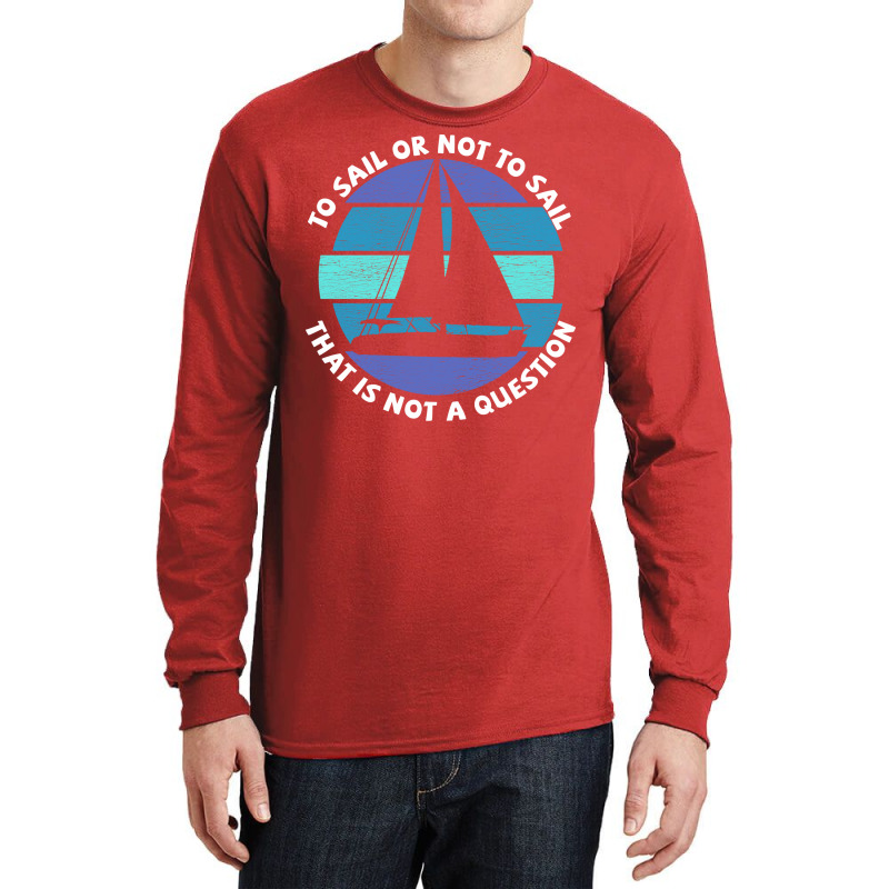 Sailing To Sail Or Not To Sail That Is Not A Quest Long Sleeve Shirts | Artistshot