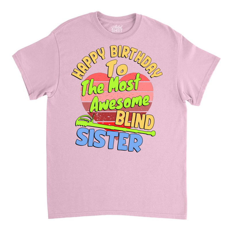 Happy Birthday To The Most Awesome Blind Sister Fo Classic T-shirt | Artistshot