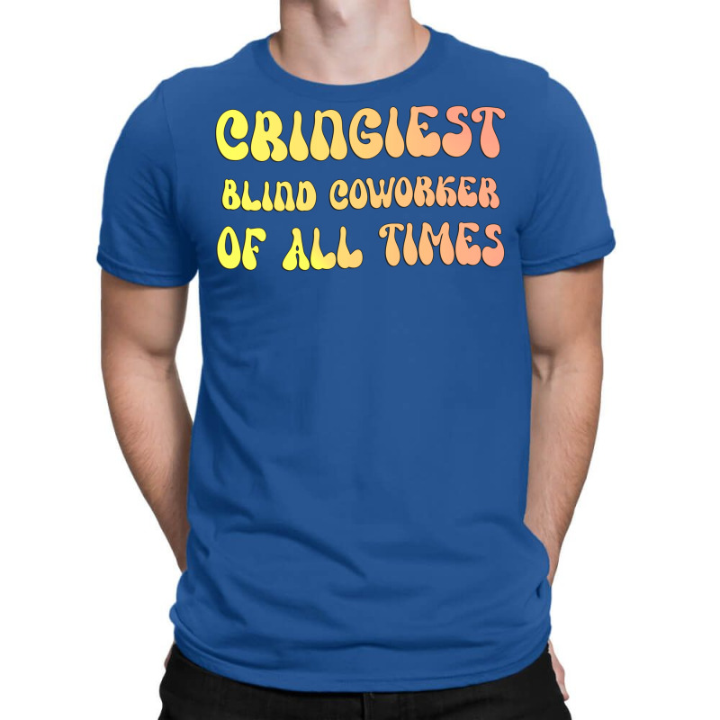 Cringiest Blind Coworker Of All Times Gift For The T-shirt | Artistshot