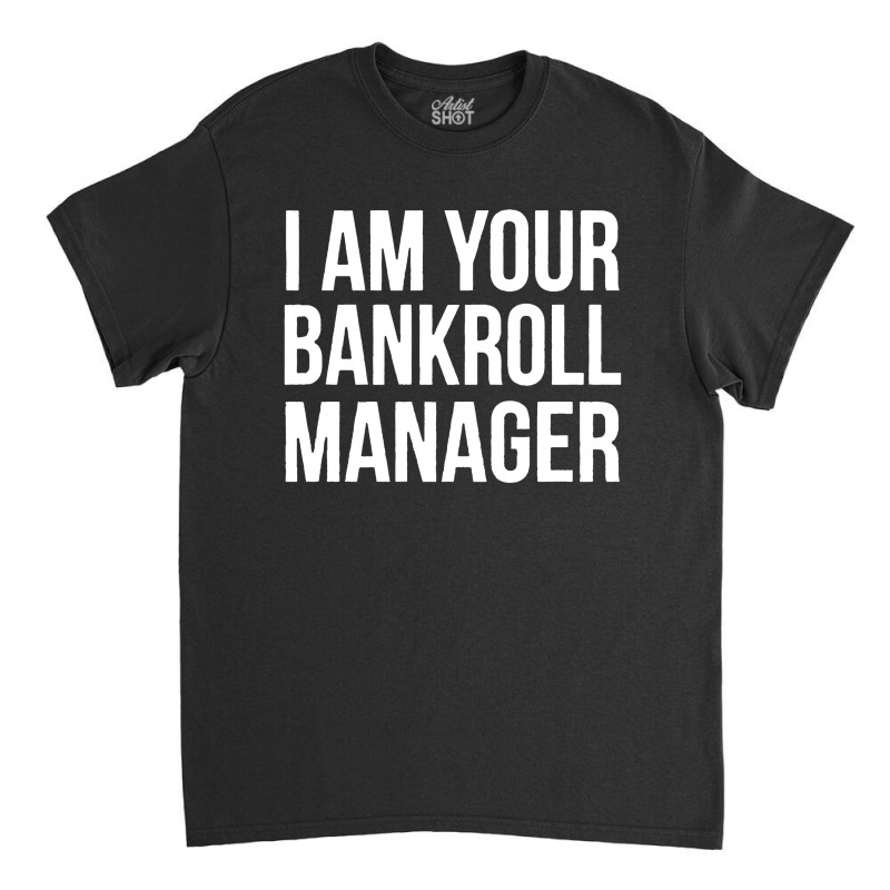 I Am Your Bankroll Manager Classic T-shirt | Artistshot