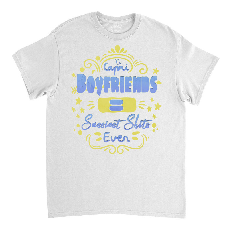 Capricorn Boyfriends Sassiest Shits Ever Unique Gi Classic T-shirt | Artistshot