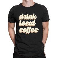 Drink Local Coffee T-shirt | Artistshot