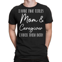 Funny Caregiver Gift I Have Two Titles Mom And Car T-shirt | Artistshot