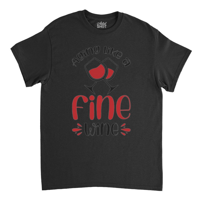 Aging Like A Fine Wine - Funny Wine Quote Classic T-shirt | Artistshot