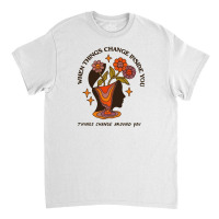 When Things Change Inside Of You, Things Change Ar Classic T-shirt | Artistshot