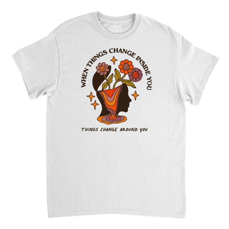 When Things Change Inside Of You, Things Change Ar Classic T-shirt by masalembo | Artistshot