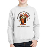 When Things Change Inside Of You, Things Change Ar Youth Sweatshirt | Artistshot