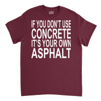 If You Dont Use Concrete Its Your Own Asphalt Funn Classic T-shirt | Artistshot