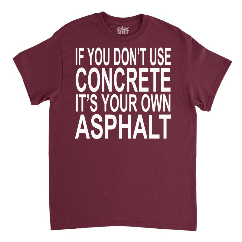 If You Dont Use Concrete Its Your Own Asphalt Funn Classic T-shirt by ionceawiradia | Artistshot