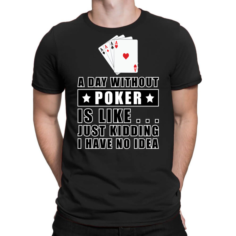 A Day Without Poker Is Like Just Kidding I Have No T-shirt | Artistshot