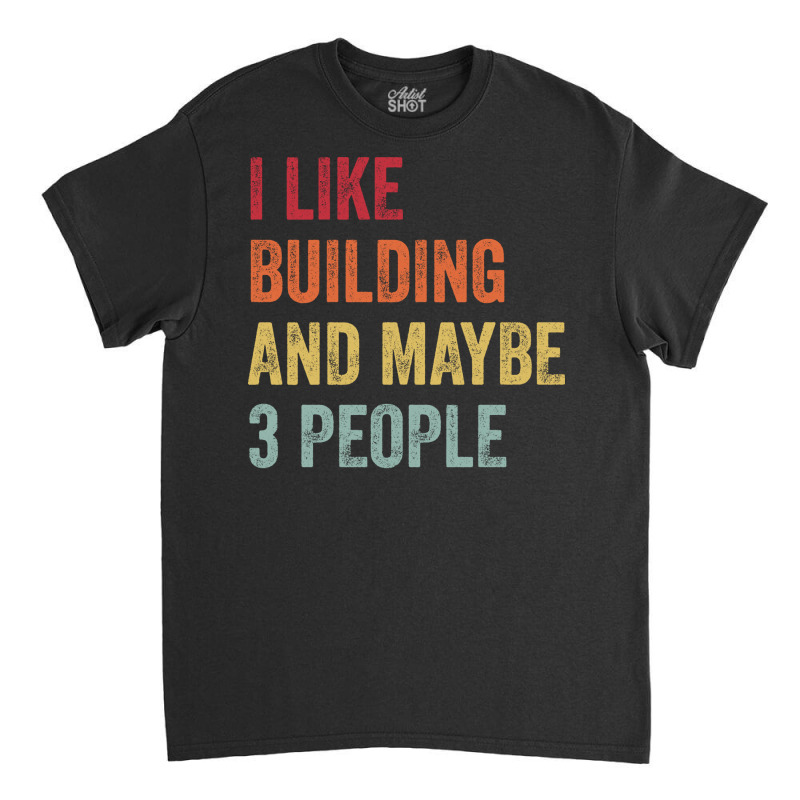 I Like Building Maybe 3 People Building Lovers Gif Classic T-shirt | Artistshot