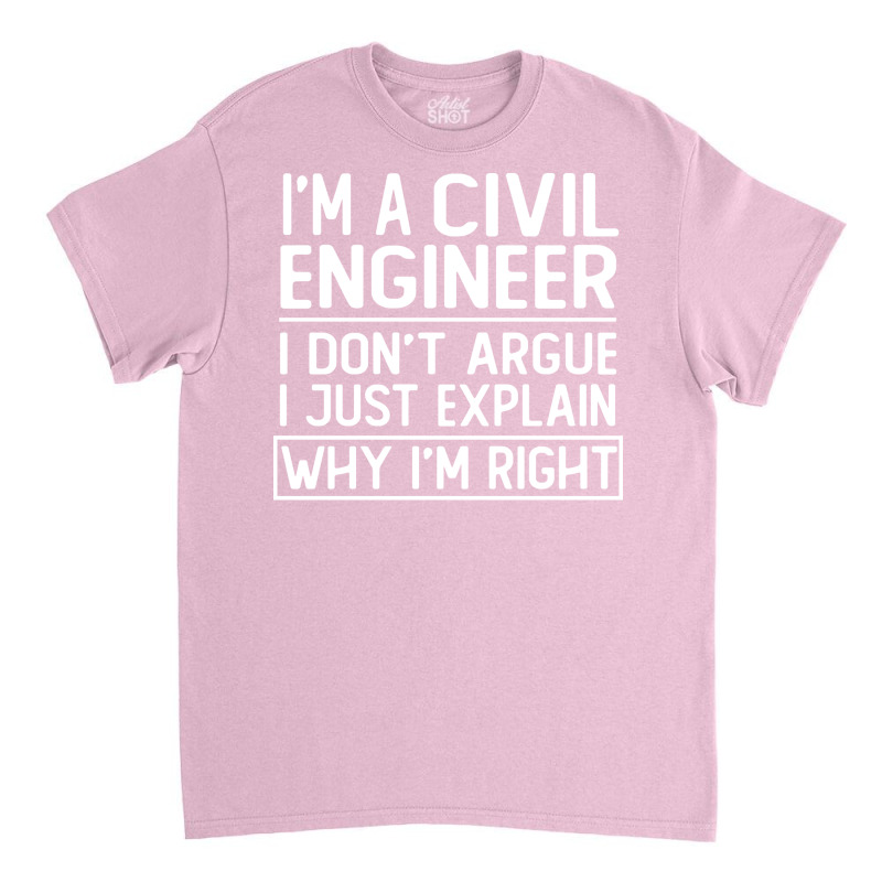 Im A Civil Engineer I Dont Argue I Just Explain Wh Classic T-shirt by montsijenssyo | Artistshot