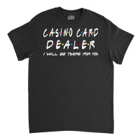 Casino Card Dealer Ill Be There For You Classic T-shirt | Artistshot