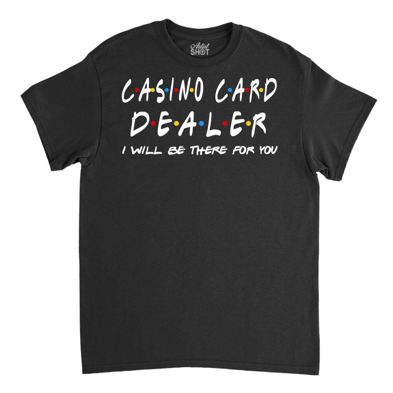 Casino Card Dealer Ill Be There For You Classic T-shirt | Artistshot