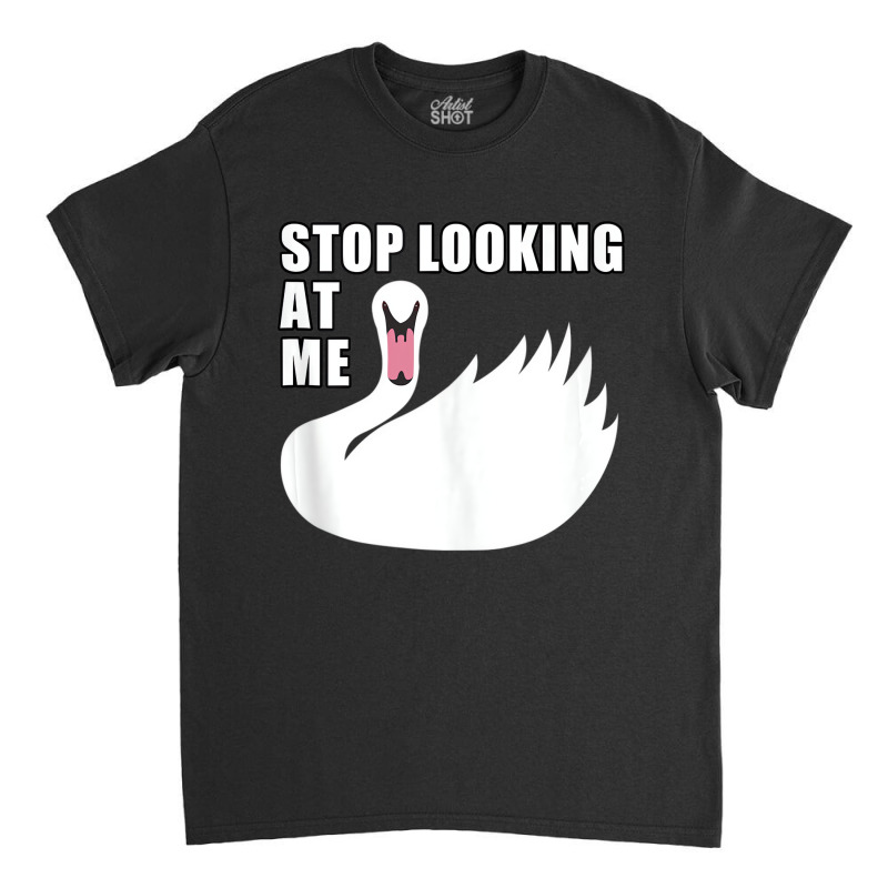 Stop Looking At Me   Swan Tank Top Classic T-shirt by likensjaymie | Artistshot