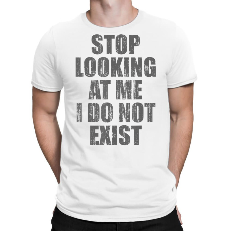 Stop Looking At Me I Do Not Exist T Shirt T-Shirt by likensjaymie | Artistshot