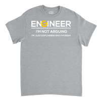 Funny Engineering Shirts Im Not Arguing Im Just Ex Classic T-shirt | Artistshot