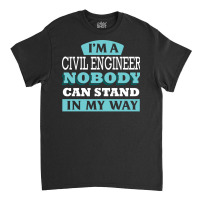 Im A Civil Engineer Nobody Can Stand In My Way Sta Classic T-shirt | Artistshot